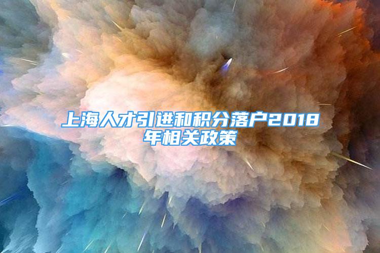 上海人才引进和积分落户2018年相关政策