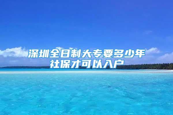 深圳全日制大专要多少年社保才可以入户