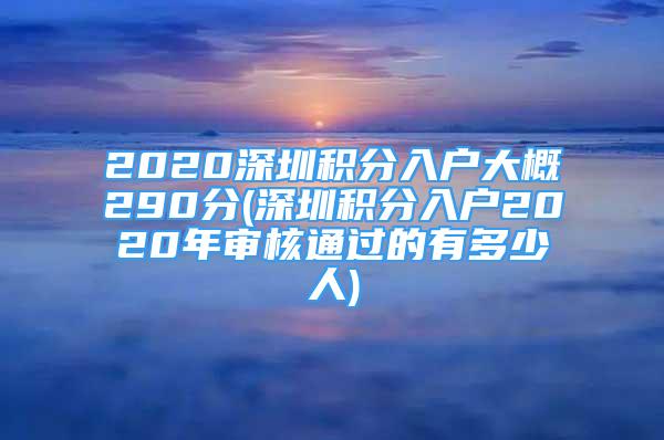 2020深圳积分入户大概290分(深圳积分入户2020年审核通过的有多少人)