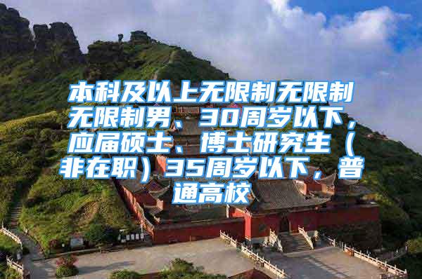 本科及以上无限制无限制无限制男、30周岁以下，应届硕士、博士研究生（非在职）35周岁以下，普通高校