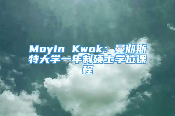 Moyin Kwok：曼彻斯特大学一年制硕士学位课程