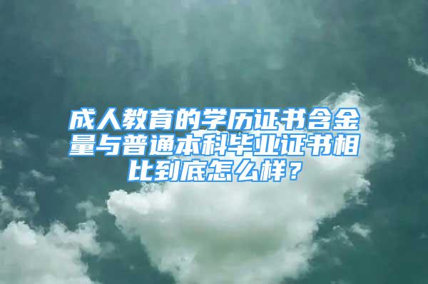 成人教育的学历证书含金量与普通本科毕业证书相比到底怎么样？