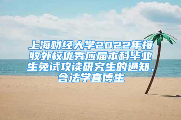 上海财经大学2022年接收外校优秀应届本科毕业生免试攻读研究生的通知，含法学直博生