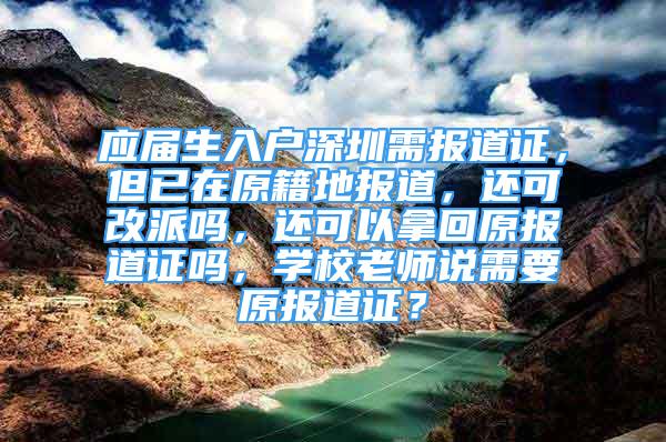 应届生入户深圳需报道证，但已在原籍地报道，还可改派吗，还可以拿回原报道证吗，学校老师说需要原报道证？