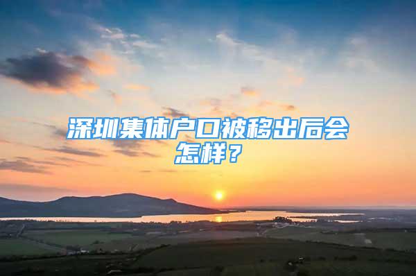 深圳集体户口被移出后会怎样？