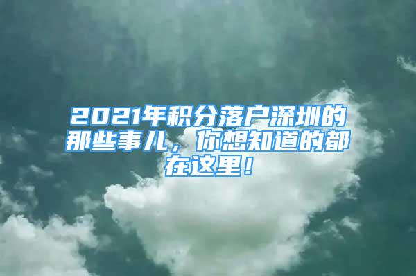 2021年积分落户深圳的那些事儿，你想知道的都在这里！