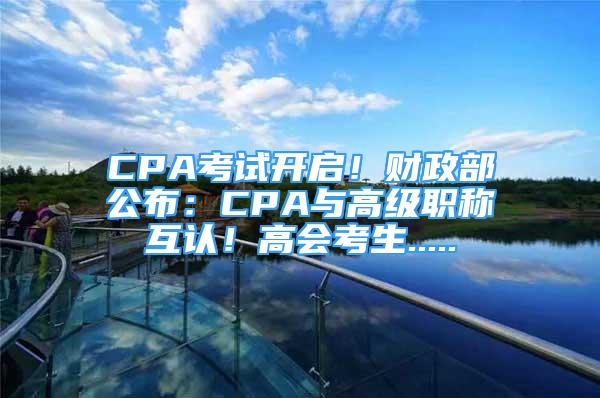 CPA考试开启！财政部公布：CPA与高级职称互认！高会考生.....