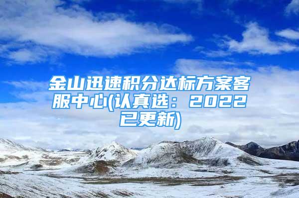 金山迅速积分达标方案客服中心(认真选：2022已更新)