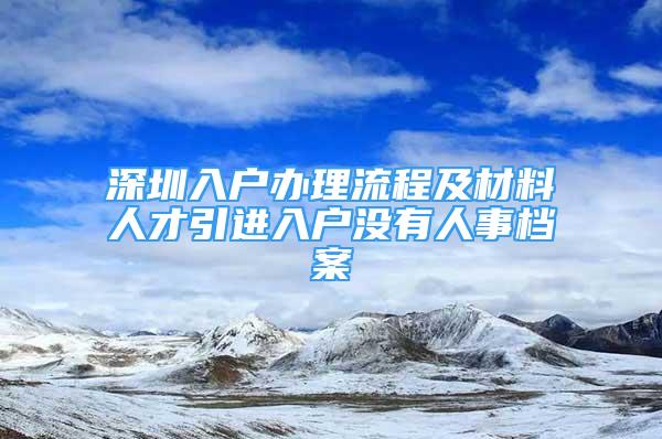 深圳入户办理流程及材料人才引进入户没有人事档案