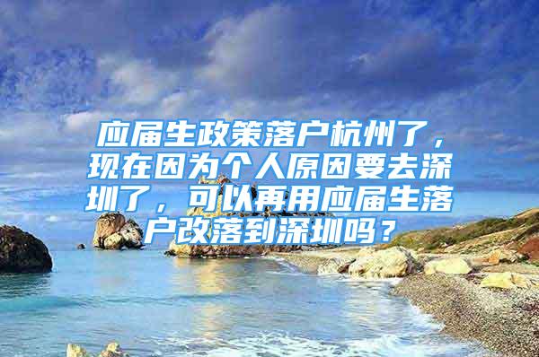 应届生政策落户杭州了，现在因为个人原因要去深圳了，可以再用应届生落户改落到深圳吗？