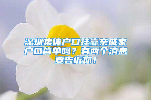 深圳集体户口挂靠亲戚家户口简单吗？有两个消息要告诉你！