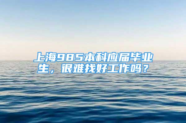 上海985本科应届毕业生，很难找好工作吗？