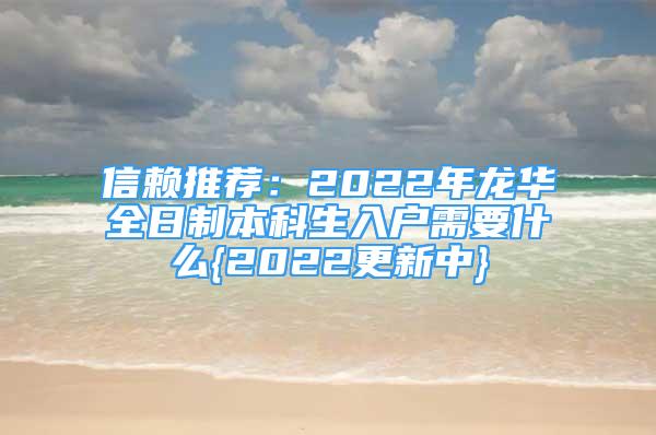 信赖推荐：2022年龙华全日制本科生入户需要什么{2022更新中}