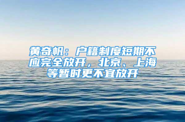 黄奇帆：户籍制度短期不应完全放开，北京、上海等暂时更不宜放开