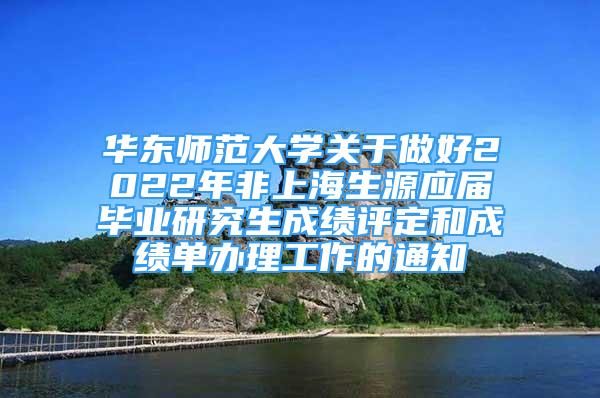 华东师范大学关于做好2022年非上海生源应届毕业研究生成绩评定和成绩单办理工作的通知