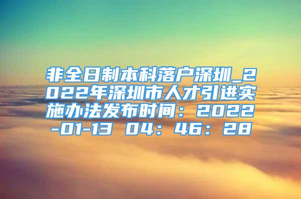 非全日制本科落户深圳_2022年深圳市人才引进实施办法发布时间：2022-01-13 04：46：28