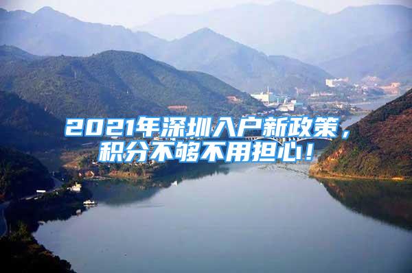 2021年深圳入户新政策，积分不够不用担心！