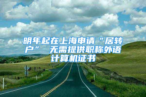 明年起在上海申请“居转户” 无需提供职称外语计算机证书