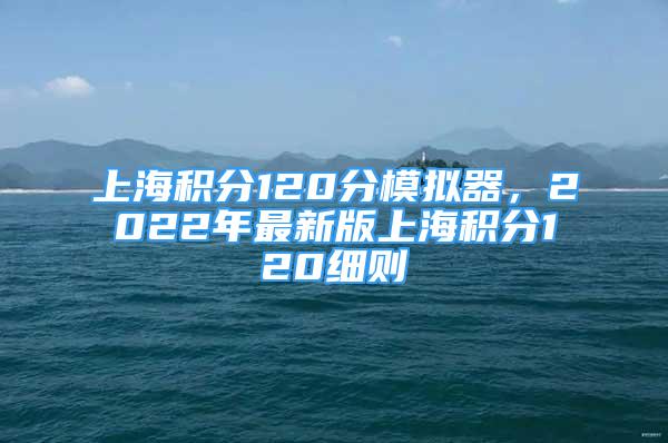 上海积分120分模拟器，2022年最新版上海积分120细则