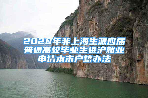 2020年非上海生源应届普通高校毕业生进沪就业申请本市户籍办法