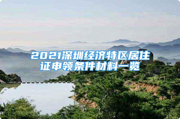 2021深圳经济特区居住证申领条件材料一览