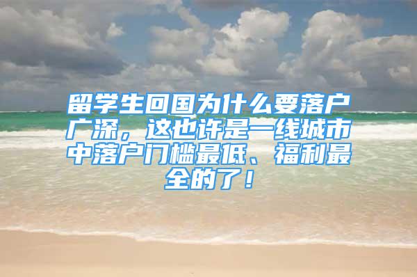 留学生回国为什么要落户广深，这也许是一线城市中落户门槛最低、福利最全的了！