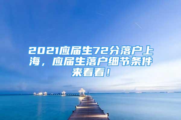 2021应届生72分落户上海，应届生落户细节条件来看看！