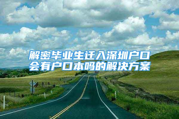 解密毕业生迁入深圳户口会有户口本吗的解决方案