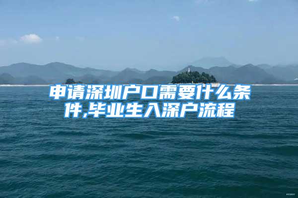 申请深圳户口需要什么条件,毕业生入深户流程