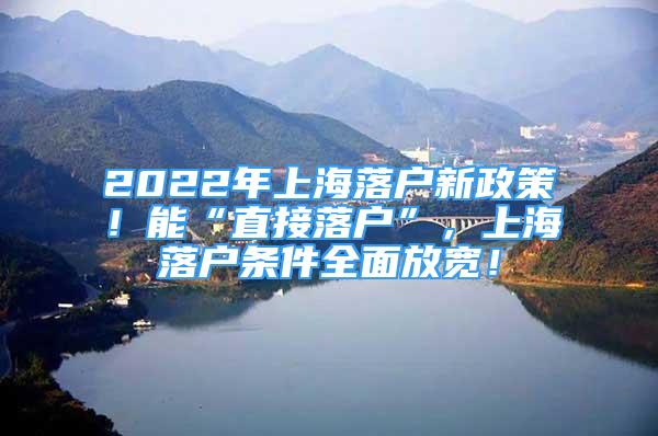 2022年上海落户新政策！能“直接落户”，上海落户条件全面放宽！