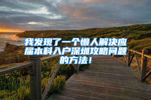 我发现了一个懒人解决应届本科入户深圳攻略问题的方法！