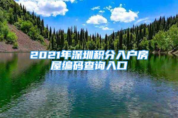 2021年深圳积分入户房屋编码查询入口