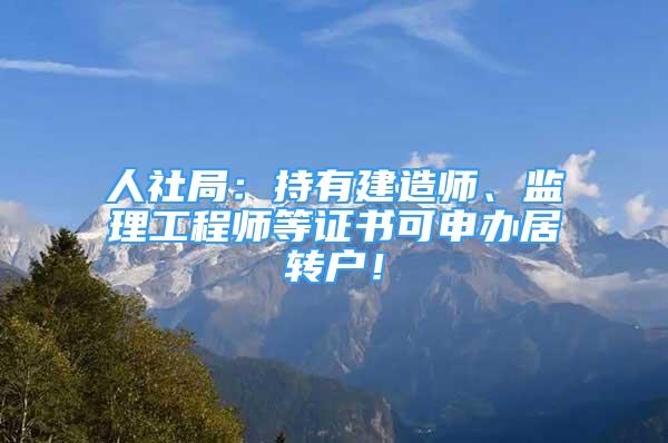 人社局：持有建造师、监理工程师等证书可申办居转户！