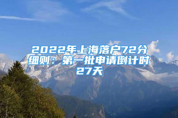 2022年上海落户72分细则：第一批申请倒计时27天