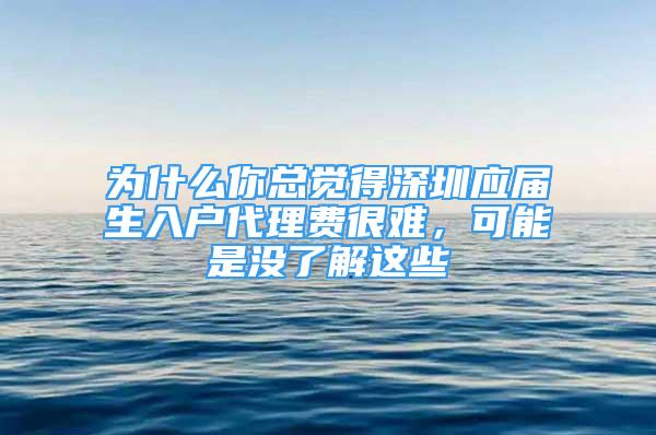 为什么你总觉得深圳应届生入户代理费很难，可能是没了解这些