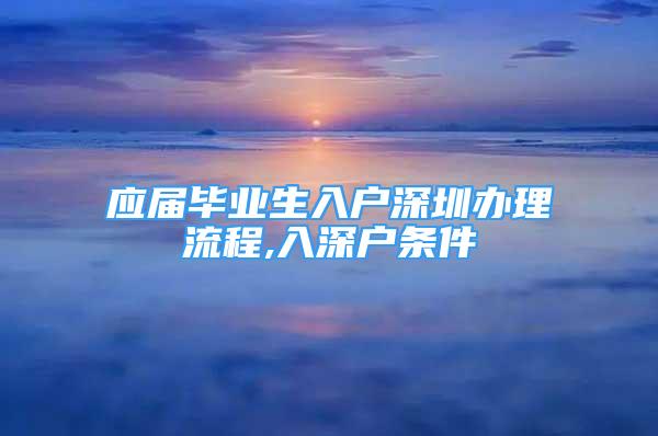 应届毕业生入户深圳办理流程,入深户条件