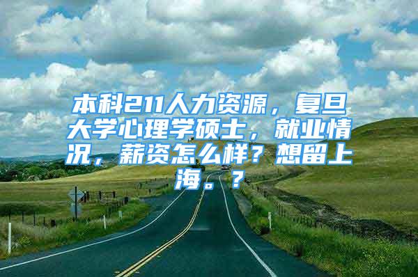 本科211人力资源，复旦大学心理学硕士，就业情况，薪资怎么样？想留上海。？