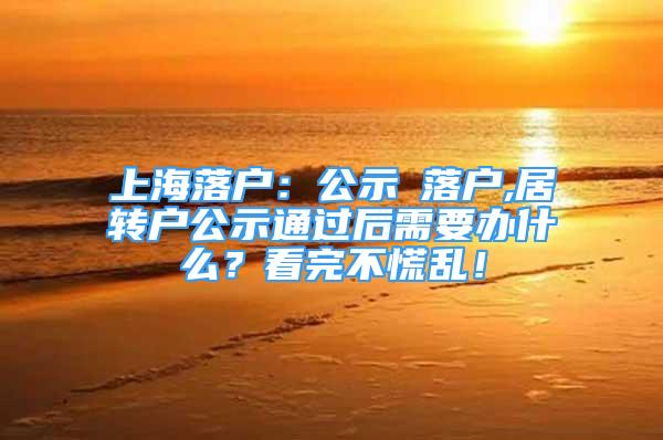 上海落户：公示≠落户,居转户公示通过后需要办什么？看完不慌乱！