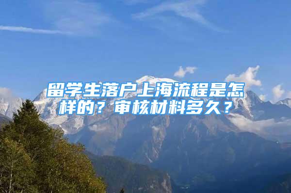 留学生落户上海流程是怎样的？审核材料多久？