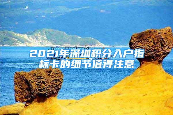 2021年深圳积分入户指标卡的细节值得注意