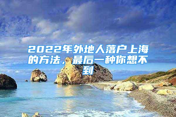 2022年外地人落户上海的方法，最后一种你想不到