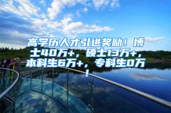 高学历人才引进奖励！博士40万+，硕士13万+，本科生6万+，专科生0万！