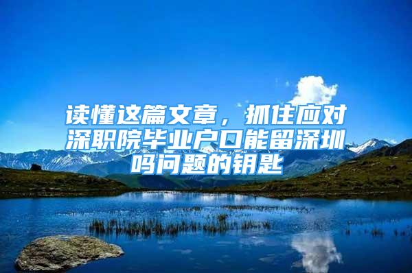 读懂这篇文章，抓住应对深职院毕业户口能留深圳吗问题的钥匙