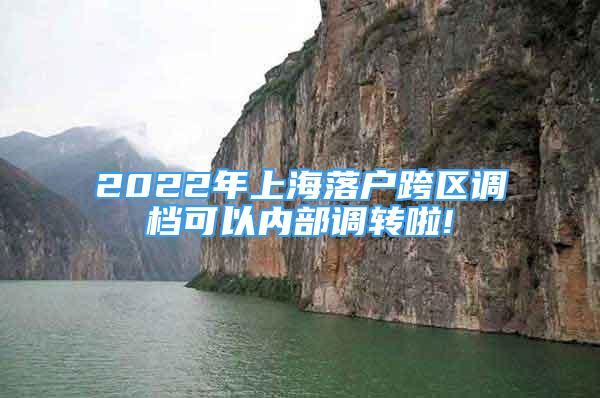 2022年上海落户跨区调档可以内部调转啦!