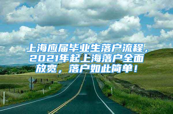 上海应届毕业生落户流程，2021年起上海落户全面放宽，落户如此简单！