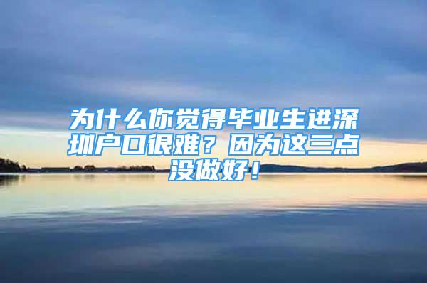 为什么你觉得毕业生进深圳户口很难？因为这三点没做好！