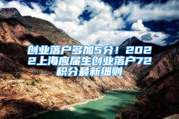 创业落户多加5分！2022上海应届生创业落户72积分最新细则