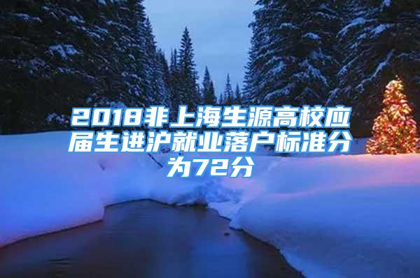 2018非上海生源高校应届生进沪就业落户标准分为72分