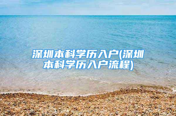 深圳本科学历入户(深圳本科学历入户流程)