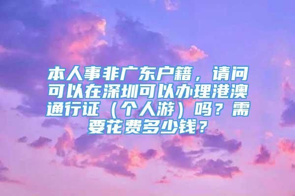 本人事非广东户籍，请问可以在深圳可以办理港澳通行证（个人游）吗？需要花费多少钱？